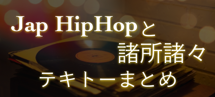 Jap HipHopと諸所諸々テキトーまとめ